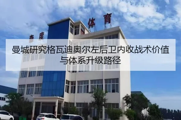 曼城研究格瓦迪奥尔左后卫内收战术价值与体系升级路径