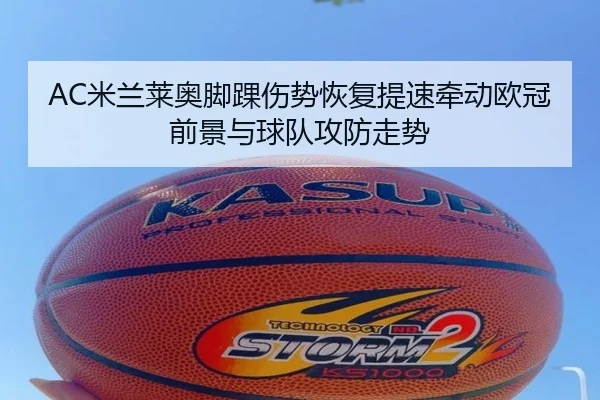 AC米兰莱奥脚踝伤势恢复提速牵动欧冠前景与球队攻防走势